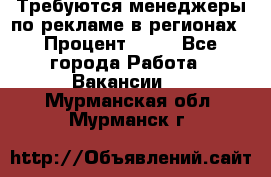 Требуются менеджеры по рекламе в регионах › Процент ­ 50 - Все города Работа » Вакансии   . Мурманская обл.,Мурманск г.